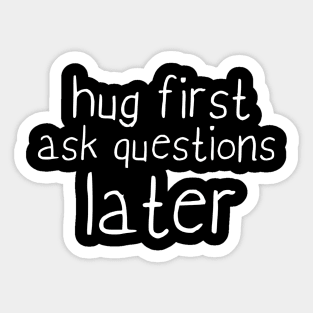 Hug first ask questions later Sticker